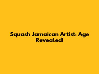 Squash Jamaican Artist: Age Revealed!