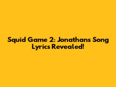 Squid Game 2: Jonathan's Song Lyrics Revealed!