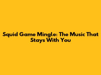 Squid Game Mingle: The Music That Stays With You