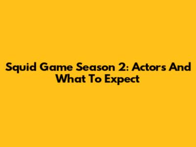 Squid Game Season 2: Actors And What To Expect