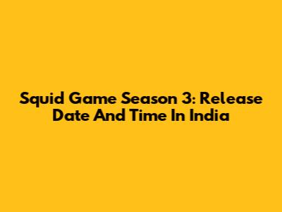 Squid Game Season 3: Release Date And Time In India