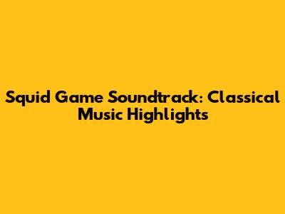 Squid Game Soundtrack: Classical Music Highlights