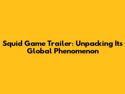 Squid Game Trailer: Unpacking Its Global Phenomenon