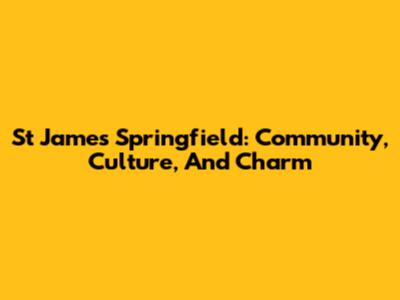 St James Springfield: Community, Culture, And Charm