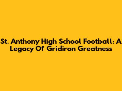 St. Anthony High School Football: A Legacy Of Gridiron Greatness