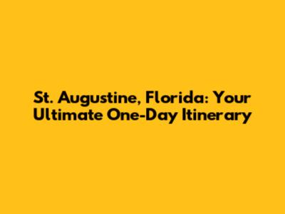 St. Augustine, Florida: Your Ultimate One-Day Itinerary