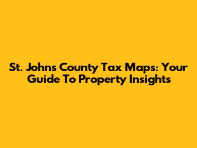 St. Johns County Tax Maps: Your Guide To Property Insights