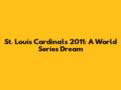 St. Louis Cardinals 2011: A World Series Dream