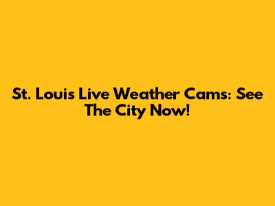 St. Louis Live Weather Cams: See The City Now!