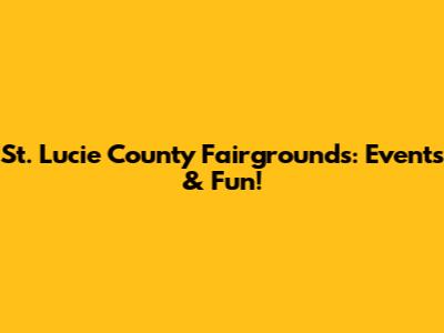 St. Lucie County Fairgrounds: Events & Fun!
