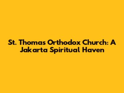 St. Thomas Orthodox Church: A Jakarta Spiritual Haven