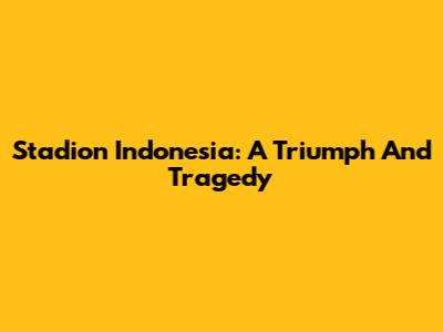 Stadion Indonesia: A Triumph And Tragedy