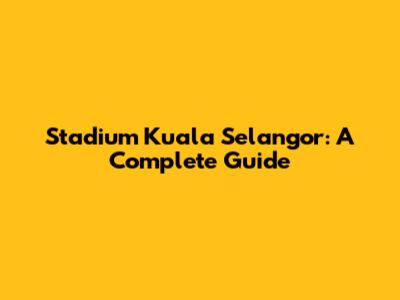 Stadium Kuala Selangor: A Complete Guide