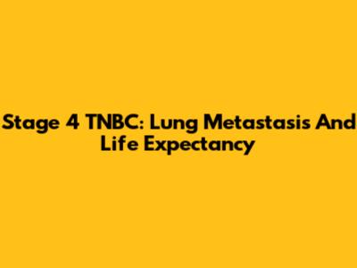 Stage 4 TNBC: Lung Metastasis And Life Expectancy