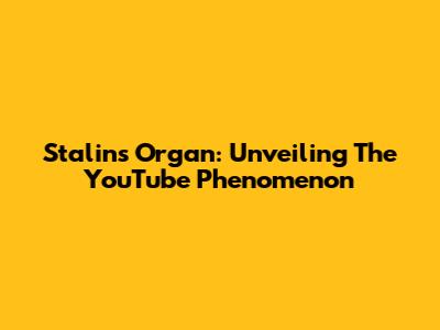 Stalin's Organ: Unveiling The YouTube Phenomenon