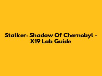 Stalker: Shadow Of Chernobyl - X19 Lab Guide