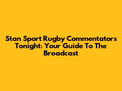 Stan Sport Rugby Commentators Tonight: Your Guide To The Broadcast