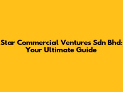 Star Commercial Ventures Sdn Bhd: Your Ultimate Guide