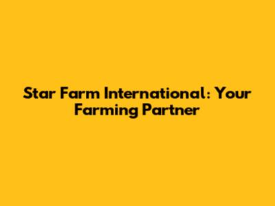 Star Farm International: Your Farming Partner