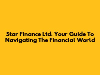 Star Finance Ltd: Your Guide To Navigating The Financial World