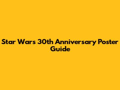 Star Wars 30th Anniversary Poster Guide