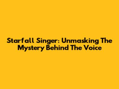 Starfall Singer: Unmasking The Mystery Behind The Voice