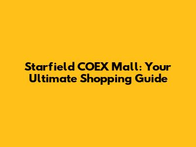 Starfield COEX Mall: Your Ultimate Shopping Guide