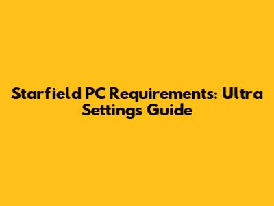 Starfield PC Requirements: Ultra Settings Guide