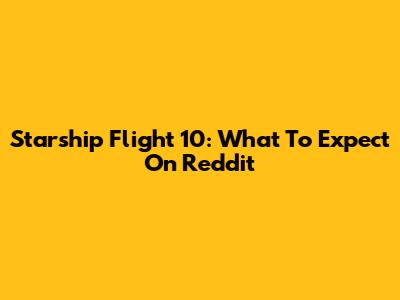 Starship Flight 10: What To Expect On Reddit