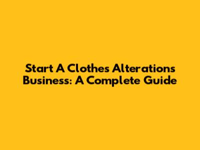 Start A Clothes Alterations Business: A Complete Guide