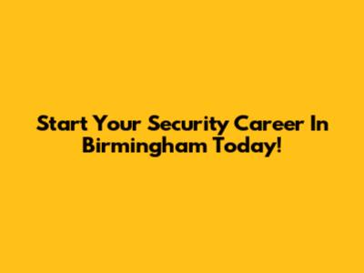 Start Your Security Career In Birmingham Today!
