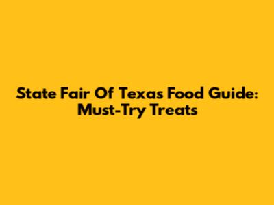 State Fair Of Texas Food Guide: Must-Try Treats