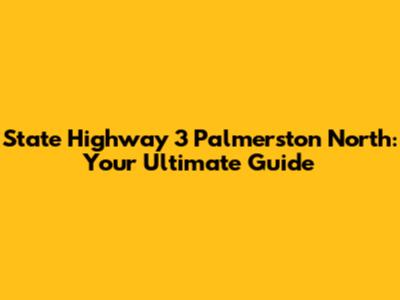 State Highway 3 Palmerston North: Your Ultimate Guide