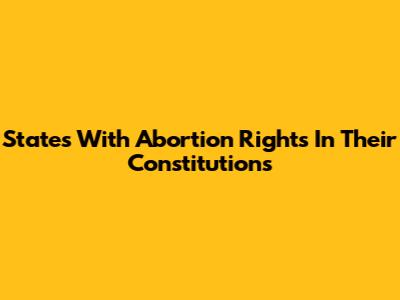 States With Abortion Rights In Their Constitutions