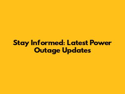 Stay Informed: Latest Power Outage Updates