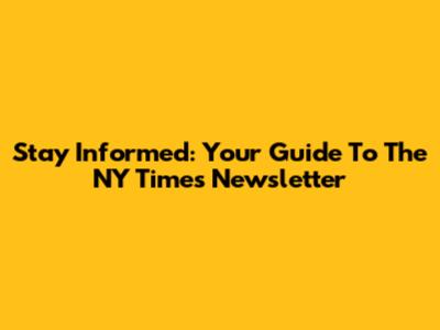 Stay Informed: Your Guide To The NY Times Newsletter