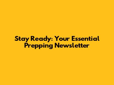 Stay Ready: Your Essential Prepping Newsletter