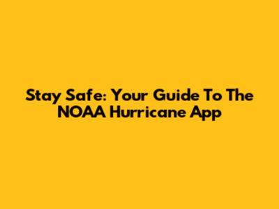Stay Safe: Your Guide To The NOAA Hurricane App