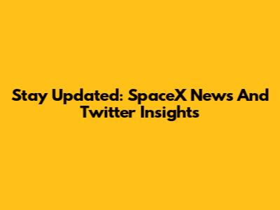 Stay Updated: SpaceX News And Twitter Insights