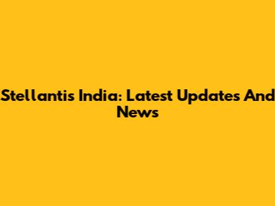 Stellantis India: Latest Updates And News