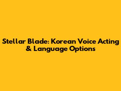Stellar Blade: Korean Voice Acting & Language Options