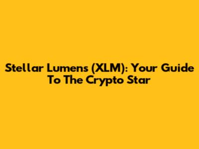 Stellar Lumens (XLM): Your Guide To The Crypto Star