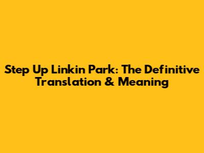 Step Up Linkin Park: The Definitive Translation & Meaning