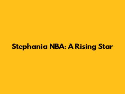 Stephania NBA: A Rising Star