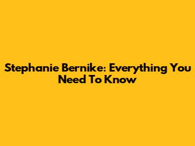 Stephanie Bernike: Everything You Need To Know