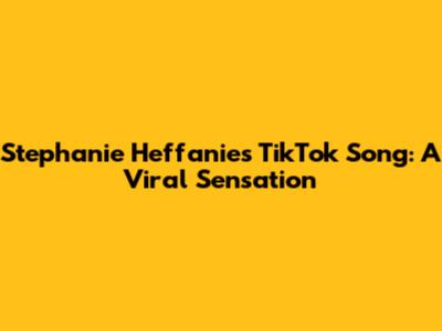 Stephanie Heffanie's TikTok Song: A Viral Sensation