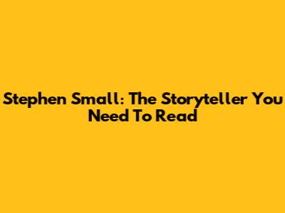 Stephen Small: The Storyteller You Need To Read