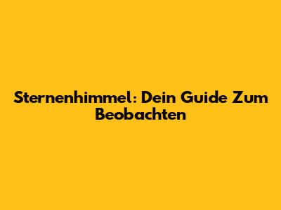 Sternenhimmel: Dein Guide Zum Beobachten