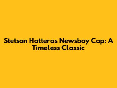 Stetson Hatteras Newsboy Cap: A Timeless Classic