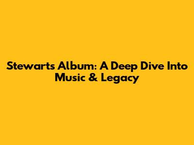 Stewart's Album: A Deep Dive Into Music & Legacy